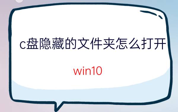 c盘隐藏的文件夹怎么打开 win10 c盘有些文件看不见？